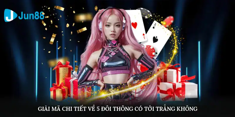 5 Đôi Thông Có Tới Trắng Không? Những Điều Người Chơi Cần Biết Giải mã chi tiết về 5 đôi thông có tới trắng không