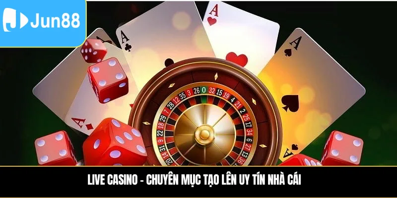 Live Casino – Chuyên mục tạo lên uy tín nhà cái